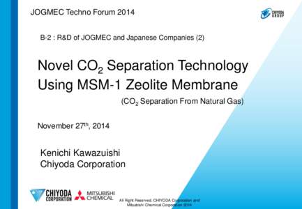 JOGMEC Techno Forum 2014 B-2 : R&D of JOGMEC and Japanese Companies (2) Novel CO2 Separation Technology Using MSM-1 Zeolite Membrane (CO2 Separation From Natural Gas)