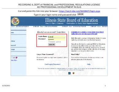 RECORDING IL DEPT of FINANCIAL and PROFESSIONAL REGULATIONS LICENSE AS PROFESSIONAL DEVELOPMENT IN ELIS Cut and paste this link into your browser: https://sec3.isbe.net/IWASNET/login.aspx Type in your login name and pass