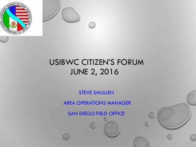 USIBWC CITIZEN’S FORUM JUNE 2, 2016 STEVE SMULLEN AREA OPERATIONS MANAGER SAN DIEGO FIELD OFFICE