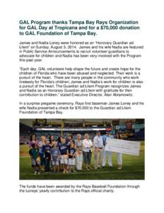 GAL Program thanks Tampa Bay Rays Organization for GAL Day at Tropicana and for a $70,000 donation to GAL Foundation of Tampa Bay. James and Nadia Loney were honored as an “Honorary Guardian ad Litem” on Sunday, Augu