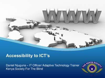 Accessibility to ICT’s Daniel Njuguna – IT Officer/ Adaptive Technology Trainer Kenya Society For The Blind Content What is it like to be a Blind Internet user?