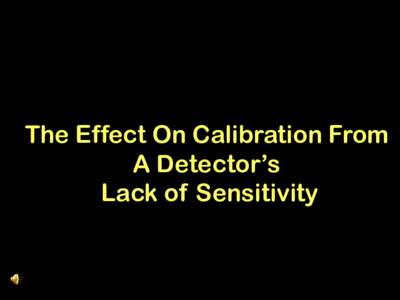 The Effect On Calibration From A Detector’s Lack of Sensitivity Detector sensitivity or minimum detectable concentration (MDC) is defined as the minimum