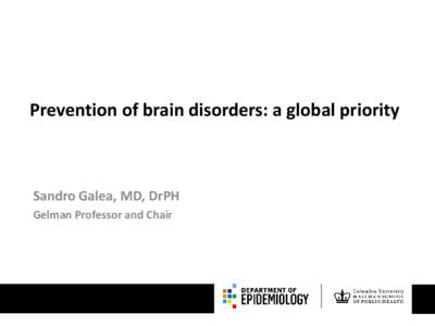 Prevention of brain disorders: a global priority  Sandro Galea, MD, DrPH Gelman Professor and Chair  X