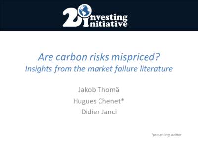 Are	
  carbon	
  risks	
  mispriced?	
    Insights	
  from	
  the	
  market	
  failure	
  literature Jakob	
  Thomä Hugues	
  Chenet* Didier	
  Janci