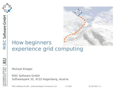 How beginners experience grid computing Michael Krieger RISC Software GmbH Softwarepark 35, 4232 Hagenberg, Austria