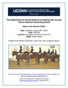 The Department of Animal Science is hosting their annual UConn Summer Schooling Show! Open to the General Public Date: Saturday, August 20th, 2016 Time: 9:00 AM Location: Horsebarn Hill Arena, Storrs CT