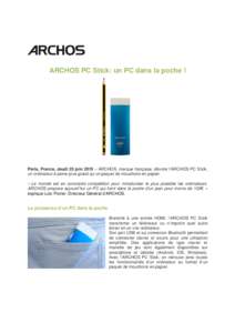 ARCHOS PC Stick: un PC dans la poche !  Paris, France, Jeudi 25 juin 2015 – ARCHOS, marque française, dévoile l’ARCHOS PC Stick, un ordinateur à peine plus grand qu’un paquet de mouchoirs en papier. « Le monde 