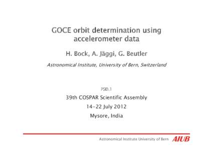 GOCE orbit determination using accelerometer data H. Bock, A. Jäggi, G. Beutler Astronomical Institute, University of Bern, Switzerland  PSD.1