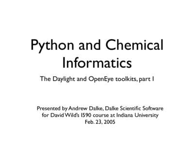 Python and Chemical Informatics The Daylight and OpenEye toolkits, part I Presented by Andrew Dalke, Dalke Scientific Software for David Wild’s I590 course at Indiana University