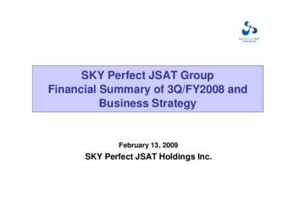 SKY Perfect JSAT Group Financial Summary of 3Q/FY2008 and Business Strategy February 13, 2009