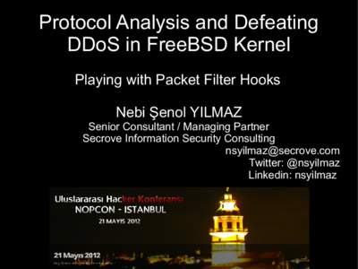 Protocol Analysis and Defeating DDoS in FreeBSD Kernel Playing with Packet Filter Hooks Nebi Şenol YILMAZ Senior Consultant / Managing Partner Secrove Information Security Consulting
