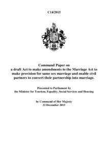 C14Command Paper on a draft Act to make amendments to the Marriage Act to make provision for same sex marriage and enable civil partners to convert their partnership into marriage.