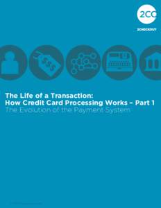 The Life of a Transaction: How Credit Card Processing Works – Part 1 The Evolution of the Payment System © 2013 2Checkout.com, Inc.