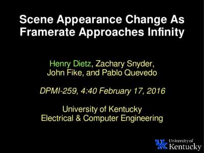 Scene Appearance Change As Framerate Approaches Infinity Henry Dietz, Zachary Snyder, John Fike, and Pablo Quevedo DPMI-259, 4:40 February 17, 2016 University of Kentucky