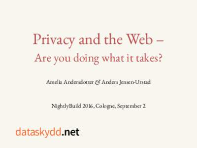 Privacy and the Web – Are you doing what it takes? Amelia Andersdotter & Anders Jensen-Urstad NightlyBuild 2016, Cologne, September 2
