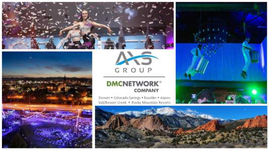 Denver  Colorado Springs  Boulder  Aspen Vail/Beaver Creek  Rocky Mountain Resorts AXS Group is a full-service, experiential event group providing creative in-house event alternatives. Our diverse team of in
