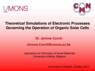 Theoretical Simulations of Electronic Processes Governing the Operation of Organic Solar Cells Dr. Jérôme Cornil  Laboratory for Chemistry of Novel Materials University of Mons, Belgium