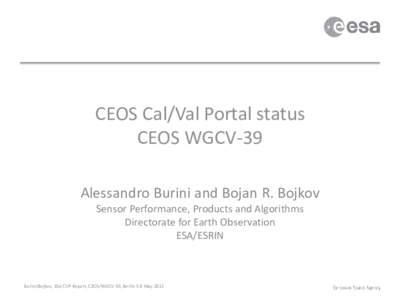 CEOS Cal/Val Portal status CEOS WGCV-39 Alessandro Burini and Bojan R. Bojkov Sensor Performance, Products and Algorithms Directorate for Earth Observation ESA/ESRIN