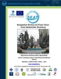 SEAT is an FP7 funded project  Bangladesh Shrimp and Prawn ValueChain Stakeholder Workshop Organized By: Faculty of Fisheries, Bangladesh Agricultural University (BAU), Mymensingh