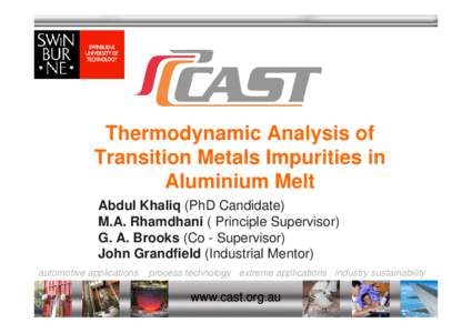 Thermodynamic Analysis of Transition Metals Impurities in Aluminium Melt Abdul Khaliq (PhD Candidate) M.A. Rhamdhani ( Principle Supervisor) G. A. Brooks (Co - Supervisor)