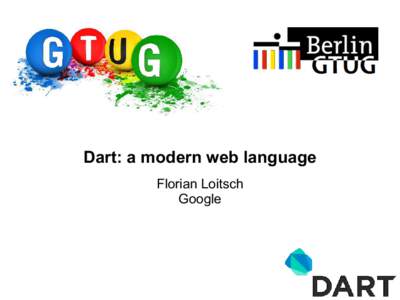 Dart: a modern web language Florian Loitsch Google Who am I? Florian Loitsch, software engineer at