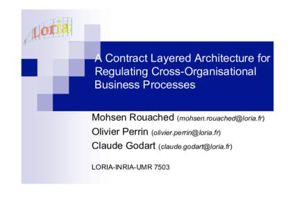A Contract Layered Architecture for Regulating Cross-Organisational Business Processes Mohsen Rouached () Olivier Perrin () Claude Godart ()