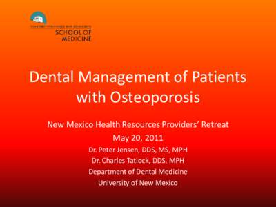 Dental Management of Patients with Osteoporosis New Mexico Health Resources Providers’ Retreat May 20, 2011 Dr. Peter Jensen, DDS, MS, MPH Dr. Charles Tatlock, DDS, MPH