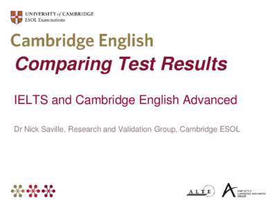 Comparing Test Results IELTS and Cambridge English Advanced Dr Nick Saville, Research and Validation Group, Cambridge ESOL Overview  Cambridge ESOL – Who we are