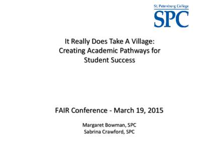 It Really Does Take A Village: Creating Academic Pathways for Student Success FAIR Conference - March 19, 2015 Margaret Bowman, SPC