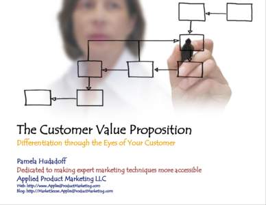The Customer Value Proposition Differentiation through the Eyes of Your Customer Pamela Hudadoff Dedicated to making expert marketing techniques more accessible Applied Product Marketing LLC Web: http://www.AppliedProduc