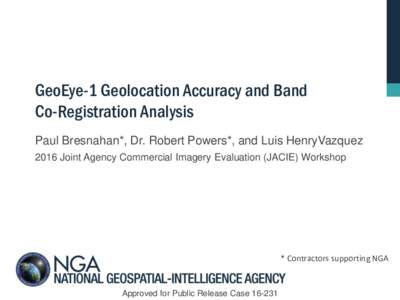 GeoEye-1 Geolocation Accuracy and Band Co-Registration Analysis Paul Bresnahan*, Dr. Robert Powers*, and Luis HenryVazquez 2016 Joint Agency Commercial Imagery Evaluation (JACIE) Workshop  * Contractors supporting NGA