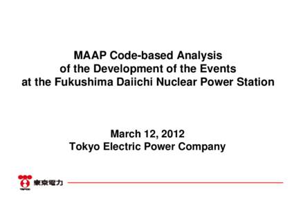 MAAP Code-based Analysis of the Development of the Events at the Fukushima Daiichi Nuclear Power Station March 12, 2012 Tokyo Electric Power Company