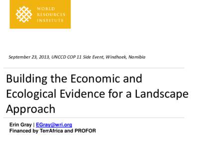 September 23, 2013, UNCCD COP 11 Side Event, Windhoek, Namibia  Building the Economic and Ecological Evidence for a Landscape Approach Erin Gray | 