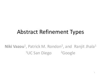 Abstract Refinement Types Niki Vazou1, Patrick M. Rondon2, and Ranjit Jhala1 1UC San Diego 2Google  1