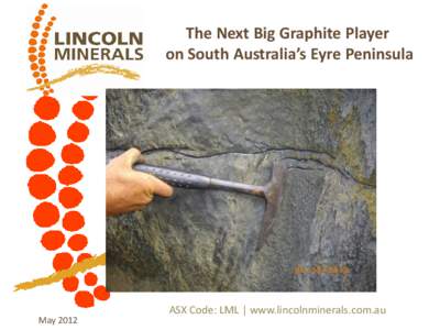 The Next Big Graphite Player on South Australia’s Eyre Peninsula MayASX Code: LML | www.lincolnminerals.com.au