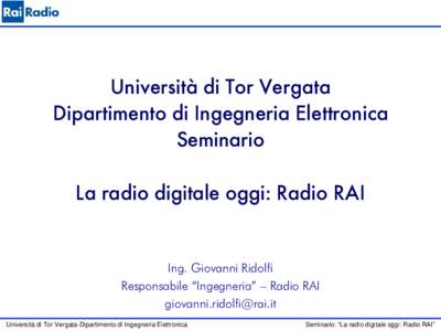 Università di Tor Vergata Dipartimento di Ingegneria Elettronica Seminario La radio digitale oggi: Radio RAI Ing. Giovanni Ridolfi Responsabile “Ingegneria” – Radio RAI
