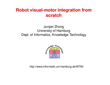 Robot visual-motor integration from scratch Junpei Zhong University of Hamburg Dept. of Informatics, Knowledge Technology