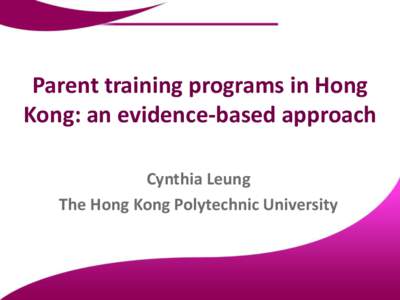 Parent training programs in Hong Kong: an evidence-based approach Cynthia Leung The Hong Kong Polytechnic University  Introduction