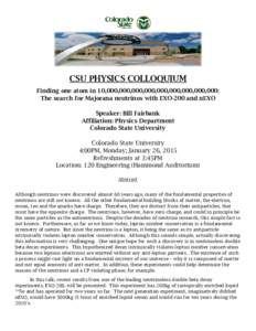 CSU PHYSICS COLLOQUIUM Finding one atom in 10,000,000,000,000,000,000,000,000,000: The search for Majorana neutrinos with EXO-200 and nEXO Speaker: Bill Fairbank Affiliation: Physics Department Colorado State University