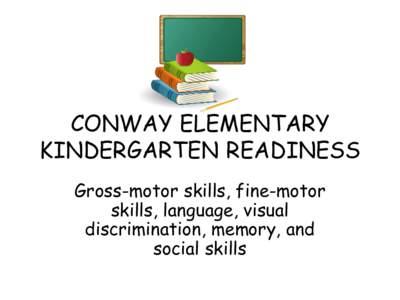 CONWAY ELEMENTARY KINDERGARTEN READINESS Gross-motor skills, fine-motor skills, language, visual discrimination, memory, and social skills