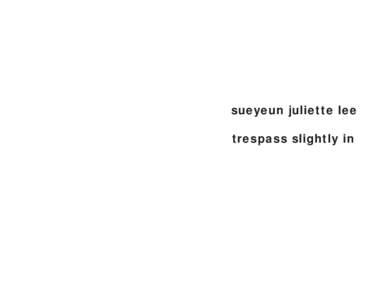 sueyeun juliette lee trespass slightly in 8. The final sound forward and falling in half, burnt at both ends, I am my native birthright and the holiest of texts.