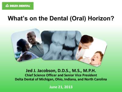 What’s on the Dental (Oral) Horizon?  Jed J. Jacobson, D.D.S., M.S., M.P.H. Chief Science Officer and Senior Vice President Delta Dental of Michigan, Ohio, Indiana, and North Carolina