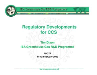 Regulatory Developments for CCS Tim Dixon IEA Greenhouse Gas R&D Programme APGTFFebruary 2009