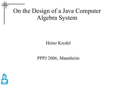On the Design of a Java Computer Algebra System Heinz Kredel PPPJ 2006, Mannheim