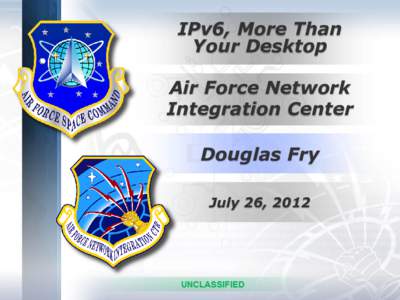 IPv6, More Than Your Desktop Air Force Network Integration Center Douglas Fry July 26, 2012