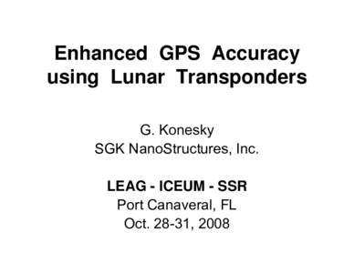 Enhanced GPS Accuracy using Lunar Transponders G. Konesky SGK NanoStructures, Inc. LEAG - ICEUM - SSR Port Canaveral, FL