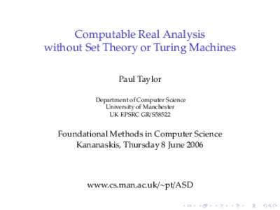Computable Real Analysis without Set Theory or Turing Machines Paul Taylor Department of Computer Science University of Manchester UK EPSRC GR/S58522