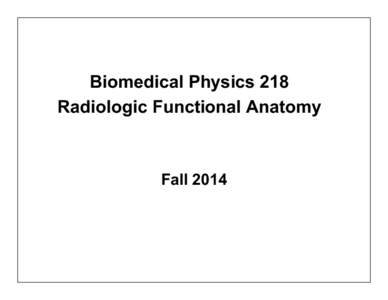 Biomedical Physics 218 Radiologic Functional Anatomy Fall 2014  Instructor-in-Charge