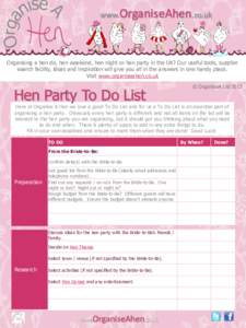 www.OrganiseAhen.co.uk  Organising a hen do, hen weekend, hen night or hen party in the UK? Our useful tools, supplier search facility, ideas and inspiration will give you all in the answers in one handy place. Visit www