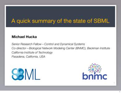 A quick summary of the state of SBML Michael Hucka Senior Research Fellow—Control and Dynamical Systems Co-director—Biological Network Modeling Center (BNMC), Beckman Institute California Institute of Technology Pasa